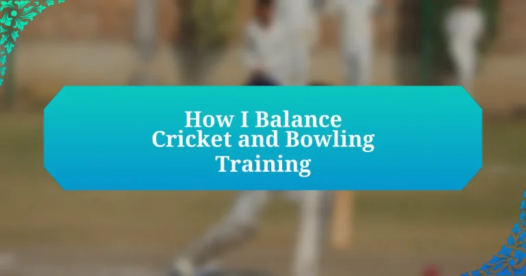 How I Balance Cricket and Bowling Training