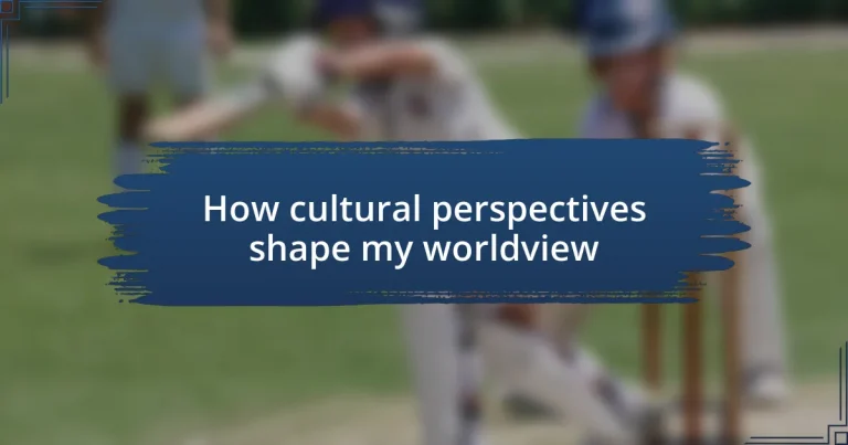 How cultural perspectives shape my worldview