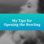 My Tips for Opening the Bowling