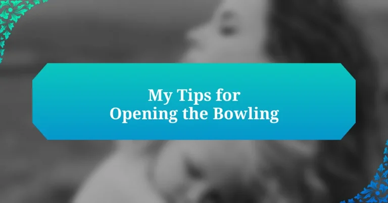 My Tips for Opening the Bowling