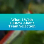 What I Wish I Knew About Team Selection