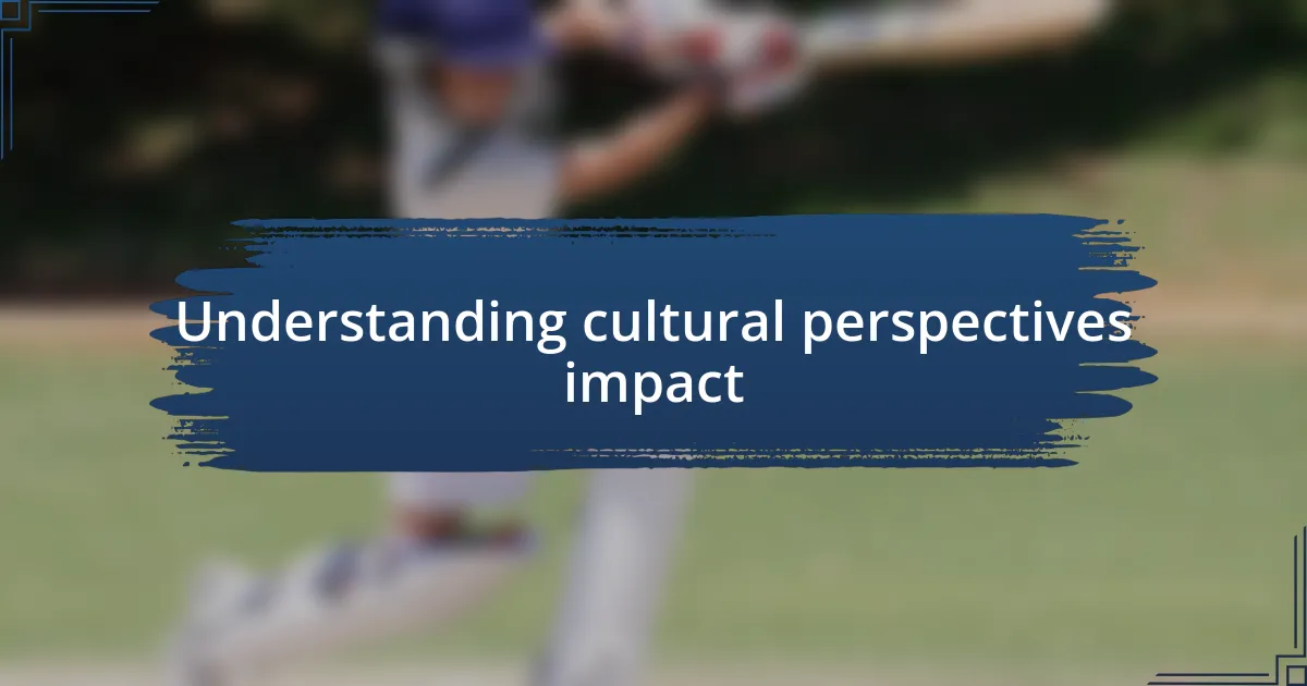 Understanding cultural perspectives impact