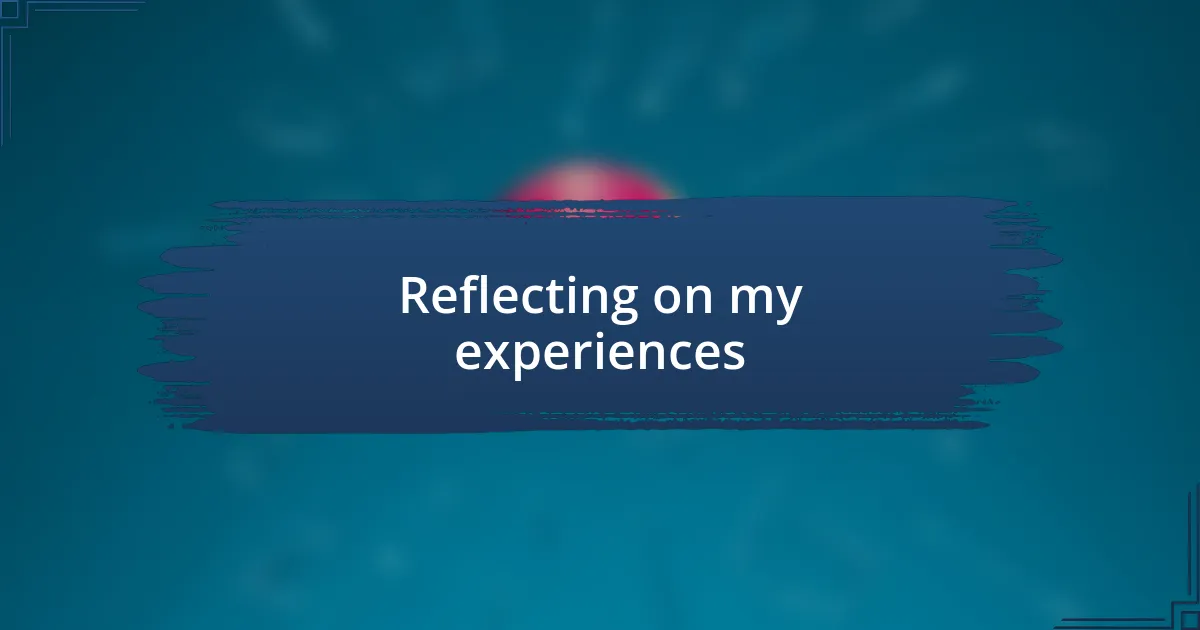 Reflecting on my experiences