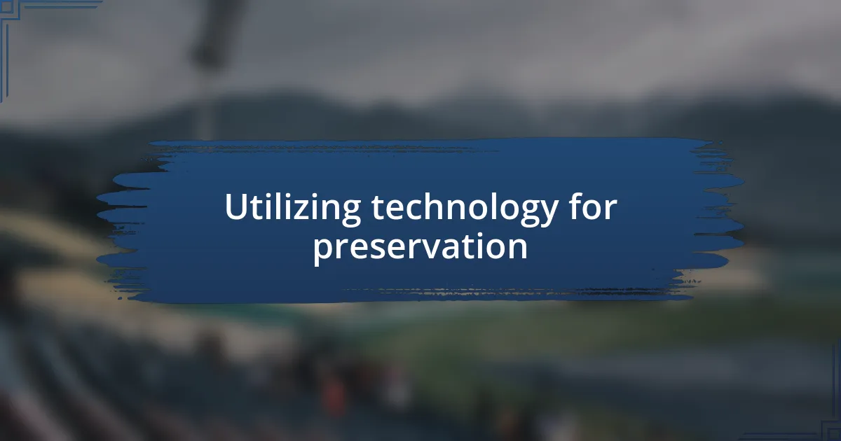 Utilizing technology for preservation